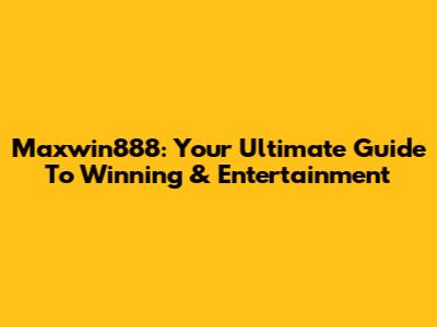 Maxwin888: Your Ultimate Guide To Winning & Entertainment