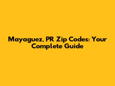 Mayaguez, PR Zip Codes: Your Complete Guide