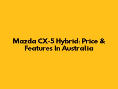Mazda CX-5 Hybrid: Price & Features In Australia