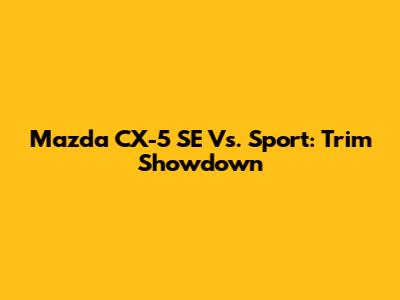 Mazda CX-5 SE Vs. Sport: Trim Showdown