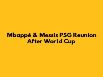 Mbappé & Messi's PSG Reunion After World Cup