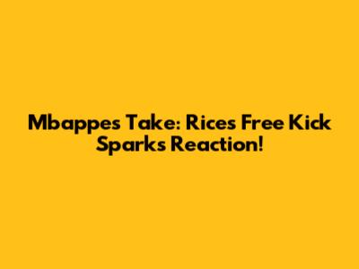 Mbappe's Take: Rice's Free Kick Sparks Reaction!