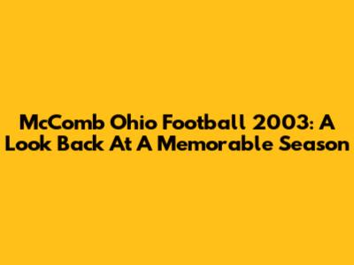 McComb Ohio Football 2003: A Look Back At A Memorable Season