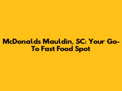 McDonald's Mauldin, SC: Your Go-To Fast Food Spot