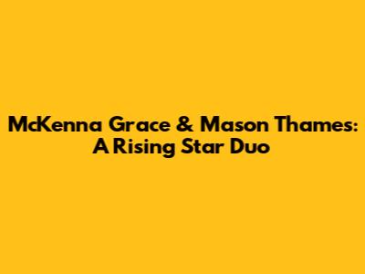 McKenna Grace & Mason Thames: A Rising Star Duo