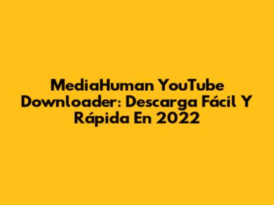 MediaHuman YouTube Downloader: Descarga Fácil Y Rápida En 2022