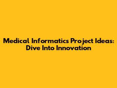 Medical Informatics Project Ideas: Dive Into Innovation