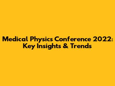 Medical Physics Conference 2022: Key Insights & Trends