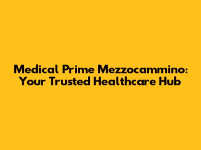 Medical Prime Mezzocammino: Your Trusted Healthcare Hub