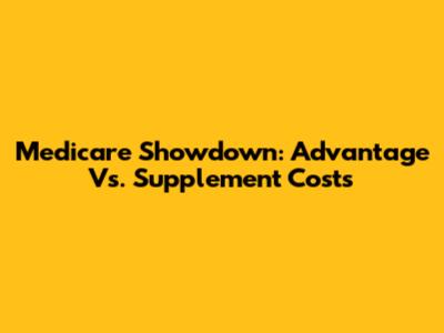 Medicare Showdown: Advantage Vs. Supplement Costs