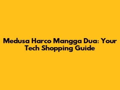 Medusa Harco Mangga Dua: Your Tech Shopping Guide