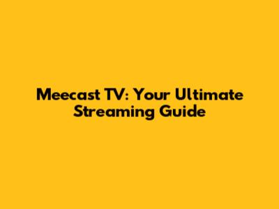 Meecast TV: Your Ultimate Streaming Guide
