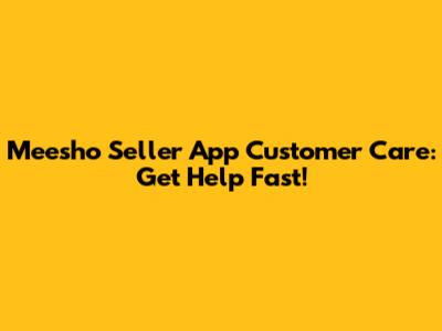 Meesho Seller App Customer Care: Get Help Fast!