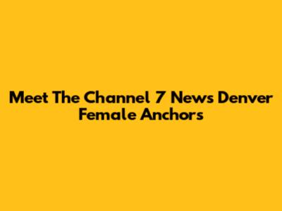 Meet The Channel 7 News Denver Female Anchors