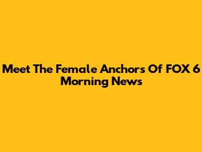 Meet The Female Anchors Of FOX 6 Morning News