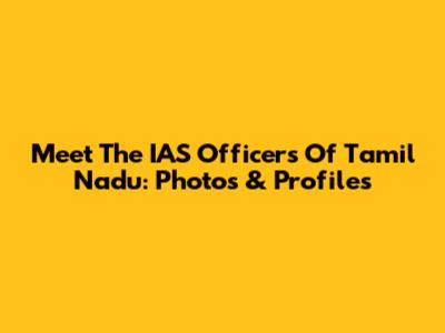 Meet The IAS Officers Of Tamil Nadu: Photos & Profiles