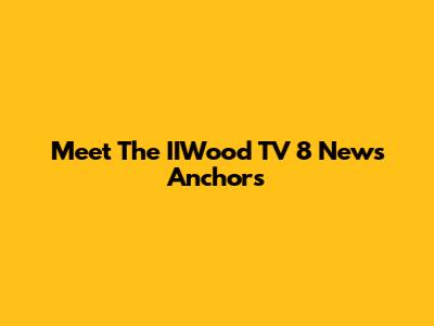 Meet The IIWood TV 8 News Anchors