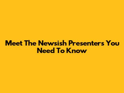 Meet The Newsish Presenters You Need To Know