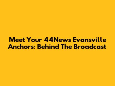 Meet Your 44News Evansville Anchors: Behind The Broadcast