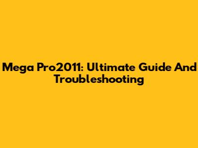 Mega Pro2011: Ultimate Guide And Troubleshooting