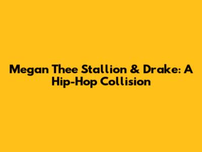 Megan Thee Stallion & Drake: A Hip-Hop Collision