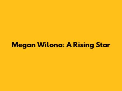 Megan Wilona: A Rising Star