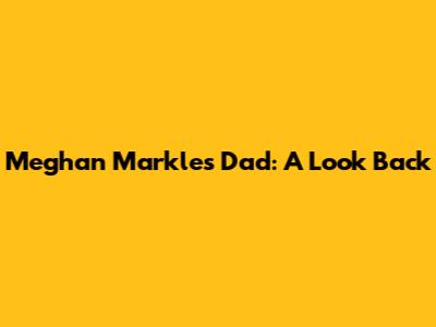 Meghan Markle's Dad: A Look Back