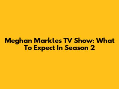Meghan Markle's TV Show: What To Expect In Season 2
