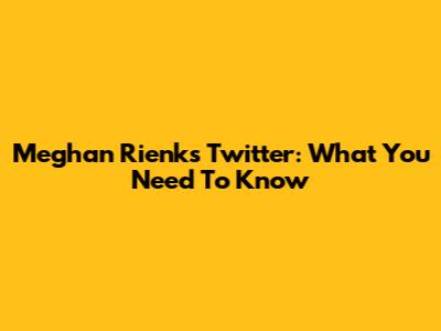 Meghan Rienks Twitter: What You Need To Know