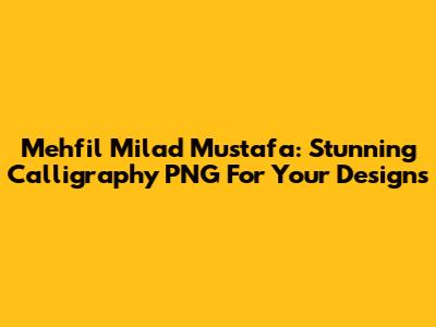 Mehfil Milad Mustafa: Stunning Calligraphy PNG For Your Designs