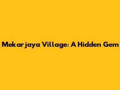 Mekarjaya Village: A Hidden Gem