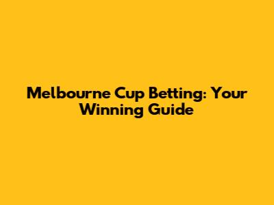 Melbourne Cup Betting: Your Winning Guide