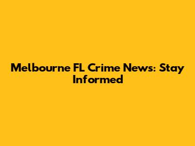 Melbourne FL Crime News: Stay Informed