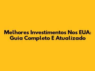 Melhores Investimentos Nos EUA: Guia Completo E Atualizado