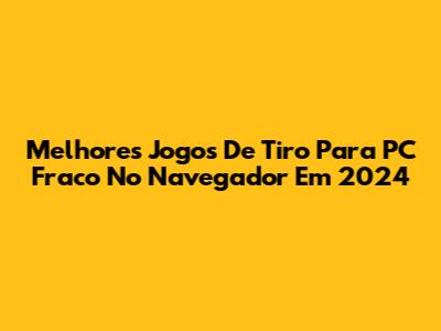 Melhores Jogos De Tiro Para PC Fraco No Navegador Em 2024