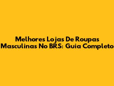 Melhores Lojas De Roupas Masculinas No BRS: Guia Completo