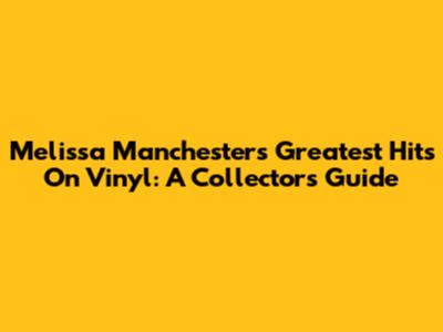 Melissa Manchester's Greatest Hits On Vinyl: A Collector's Guide