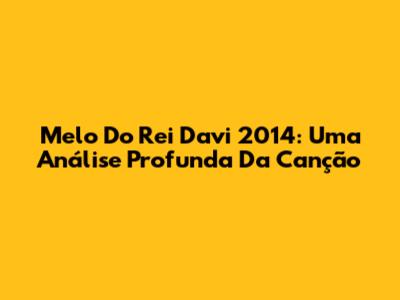 Melo Do Rei Davi 2014: Uma Análise Profunda Da Canção
