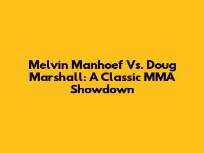 Melvin Manhoef Vs. Doug Marshall: A Classic MMA Showdown
