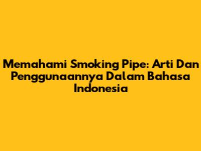 Memahami 'Smoking Pipe': Arti Dan Penggunaannya Dalam Bahasa Indonesia