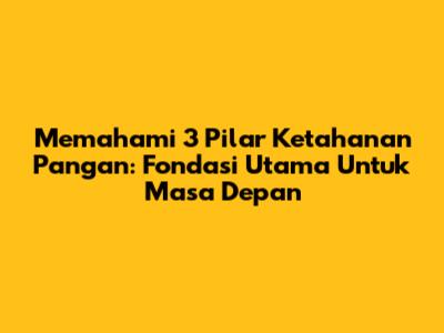 Memahami 3 Pilar Ketahanan Pangan: Fondasi Utama Untuk Masa Depan
