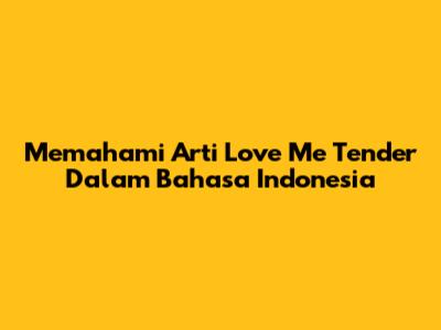 Memahami Arti 'Love Me Tender' Dalam Bahasa Indonesia