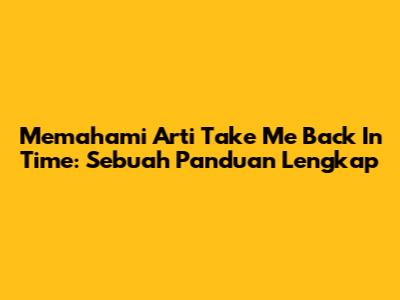 Memahami Arti 'Take Me Back In Time': Sebuah Panduan Lengkap