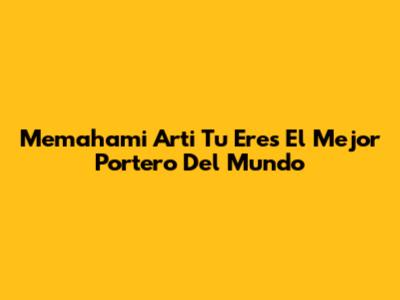 Memahami Arti 'Tu Eres El Mejor Portero Del Mundo'