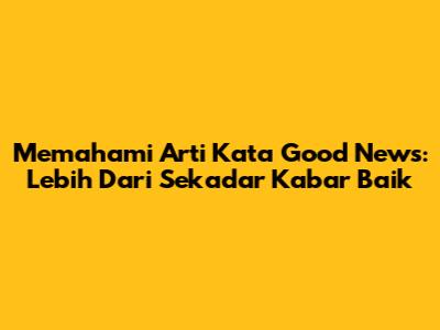 Memahami Arti Kata 'Good News': Lebih Dari Sekadar Kabar Baik
