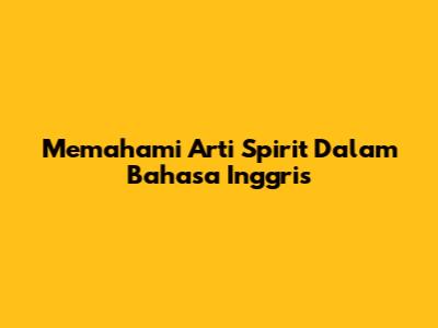 Memahami Arti Spirit Dalam Bahasa Inggris