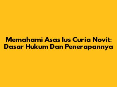 Memahami Asas Ius Curia Novit: Dasar Hukum Dan Penerapannya