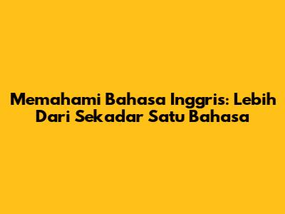 Memahami Bahasa Inggris: Lebih Dari Sekadar Satu Bahasa