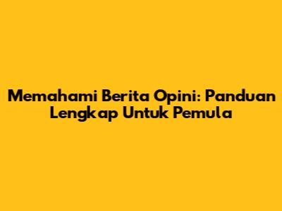 Memahami Berita Opini: Panduan Lengkap Untuk Pemula