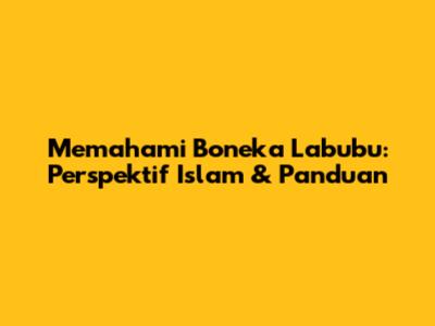 Memahami Boneka Labubu: Perspektif Islam & Panduan